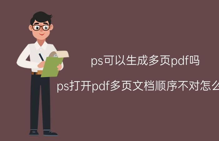 ps可以生成多页pdf吗 ps打开pdf多页文档顺序不对怎么办？